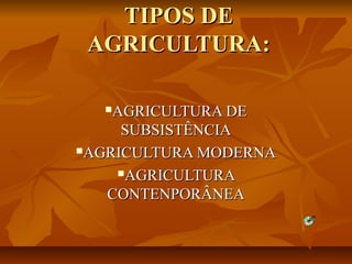 TIPOS DETIPOS DE
AGRICULTURA:AGRICULTURA:
AGRICULTURA DEAGRICULTURA DE
SUBSISTÊNCIASUBSISTÊNCIA
AGRICULTURA MODERNAAGRICULTURA MODERNA
AGRICULTURAAGRICULTURA
CONTENPORÂNEACONTENPORÂNEA
 