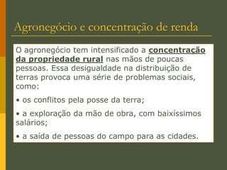  grande concentração de terra nas mãos de poucos proprietários.Agricultura modernaBastante praticada nos países mais ricos e desenvolvidos e menos intensamente em alguns países em desenvolvimento, entre eles o Brasil.