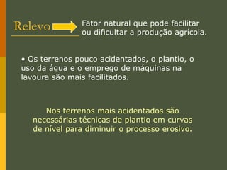 Clima  A agricultura é a atividade que mais depende das condições do clima.Sendo muito vulnerável às variações de alguns fenômenos meteorológicos, como a temperatura e a quantidade de chuvas. 