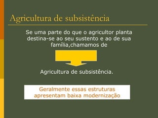 Tipos de agricultura Atualmente, são cultivadas aproximadamente 300 espécies.Conforme o objetivo do cultivo dos produtos ou o destino que se dá a eles, existem dois tipos de agricultura: Subsistência e comercial.