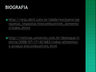  http://veja.abril.com.br/idade/exclusivo/pe
rguntas_respostas/biocombustiveis_alimento
s/index.shtml
 http://noticias.universia.com.br/destaque/n
oticia/2008/07/17/421683/roduo-alimentos-
x-produo-biocombustiveis.html
 