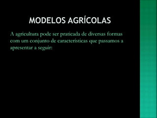 A agricultura pode ser praticada de diversas formas
com um conjunto de características que passamos a
apresentar a seguir:
 