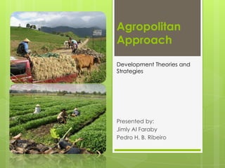 Agropolitan
Approach

Development Theories and
Strategies




Presented by:
Jimly Al Faraby
Pedro H. B. Ribeiro
 