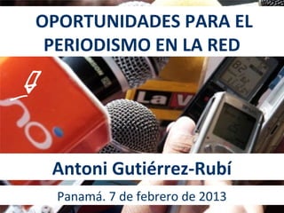 OPORTUNIDADES PARA EL
 PERIODISMO EN LA RED




 Antoni Gutiérrez-Rubí
  Panamá. 7 de febrero de 2013
 