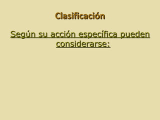 Clasificación
Según su acción específica pueden
          considerarse:
 
