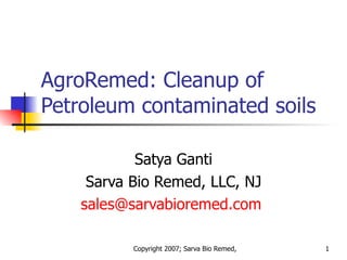AgroRemed: Cleanup of Petroleum contaminated soils Satya Ganti Sarva Bio Remed, LLC, NJ [email_address]   
