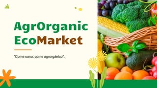 AgrOrganic
EcoMarket
“Come sano, come agrorgánico”.
 