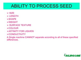 ABILITY TO PROCESS SEED ,[object Object],[object Object],[object Object],[object Object],[object Object],[object Object],[object Object],[object Object],[object Object]