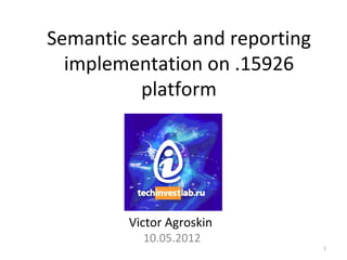 Semantic search and reporting
  implementation on .15926
          platform




         Victor Agroskin
           10.05.2012
                                1
 