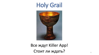 Holy Grail
Все ждут Killer App!
Стоит ли ждать? 19
 