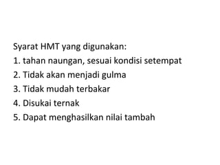 Syarat HMT yang digunakan:
1. tahan naungan, sesuai kondisi setempat
2. Tidak akan menjadi gulma
3. Tidak mudah terbakar
4. Disukai ternak
5. Dapat menghasilkan nilai tambah

 