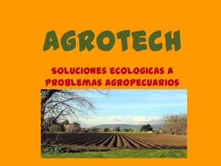 agrotech
Soluciones ecologicas a
problemas agropecuarios
 