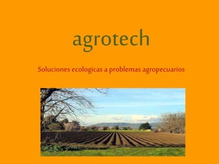 agrotech
Solucionesecologicas a problemas agropecuarios
 