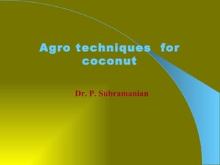 Agro techniques  for coconut Dr. P. Subramanian 
