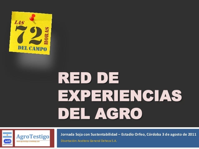 RED DE
EXPERIENCIAS
DEL AGRO
Jornada Soja con Sustentabilidad – Estadio Orfeo, Córdoba 3 de agosto de 2011
Disertación: Ac...