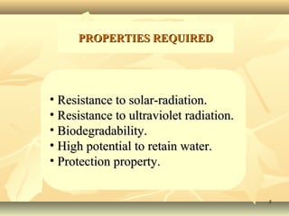 55
• Resistance to solar-radiation.Resistance to solar-radiation.
• Resistance to ultraviolet radiation.Resistance to ultraviolet radiation.
• Biodegradability.Biodegradability.
• High potential to retain water.High potential to retain water.
• Protection property.Protection property.
PROPERTIES REQUIREDPROPERTIES REQUIRED
 