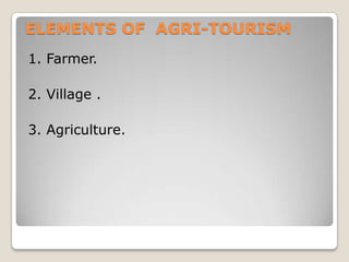 ELEMENTS OF AGRI-TOURISM
1. Farmer.
2. Village .
3. Agriculture.
 