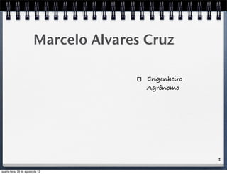 1
Marcelo Alvares Cruz
Engenheiro
Agrônomo
quarta-feira, 29 de agosto de 12
 