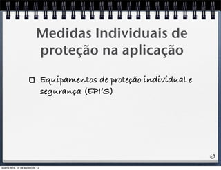 Medidas Individuais de
proteção na aplicação
Equipamentos de proteção individual e
segurança (EPI’S)
19
quarta-feira, 29 de agosto de 12
 