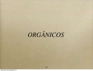 ORGÂNICOS
27
quarta-feira, 29 de agosto de 12
 