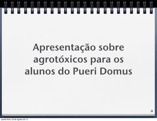 Apresentação sobre
agrotóxicos para os
alunos do Pueri Domus
3
quarta-feira, 29 de agosto de 12
 