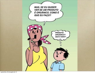 MAS, SE EU QUISER
VER SE UM PRODUTO
É ORGÂNICO, COMO É
QUE EU FAÇO?
PRODUTO
ORGÂNICO?
QUE É ISSO?
30
quarta-feira, 29 de agosto de 12
 