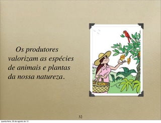 Os produtores
valorizam as espécies
de animais e plantas
da nossa natureza.
32
quarta-feira, 29 de agosto de 12
 