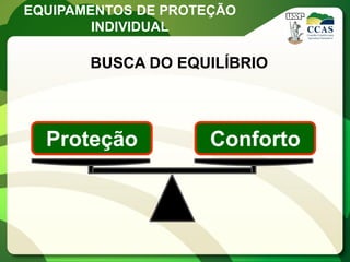 EQUIPAMENTOS DE PROTEÇÃO
        INDIVIDUAL

       BUSCA DO EQUILÍBRIO




  Proteção           Conforto
 
