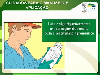 CUIDADOS PARA O MANUSEIO E
        APLICAÇÃO



                  Leia e siga rigorosamente
                   as instruções do rótulo,
                bula e receituário agronômico
 