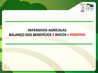 DEFENSIVOS AGRÍCOLAS
BALANÇO DOS BENEFÍCIOS X RISCOS = POSITIVO
 