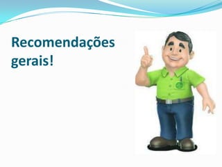 Recomendações
gerais!
 