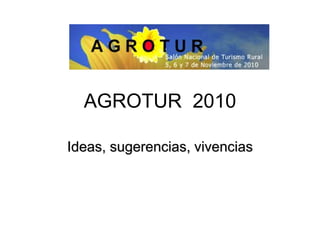 AGROTUR 2010
Ideas, sugerencias, vivencias
 