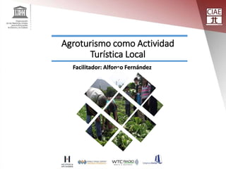 Agroturismo como Actividad
Turística Local
Facilitador: Alfonso Fernández
 