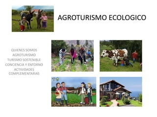 AGROTURISMO ECOLOGICO
QUIENES SOMOS
AGROTURISMO
TURISMO SOSTENIBLE
CONCIENCIA Y ENTORNO
ACTIVIDADES
COMPLEMENTARIAS
 