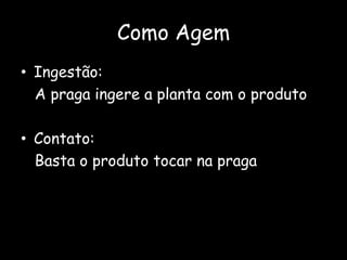 Como AgemIngestão:  A praga ingere a planta com o produtoContato:  Basta o produto tocar na praga 