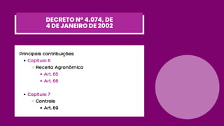 Capítulo 6
Receita Agronômica
Art. 65
Art. 66
Capítulo 7
Controle
Art. 69
Principais contribuições
DECRETO Nº 4.074, DE
4 DE JANEIRO DE 2002
 