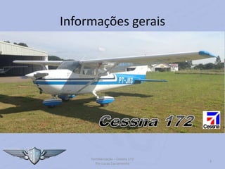 Informações gerais
Familiarização – Cessna 172
Por Lucas Carramenha
3
 