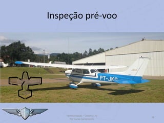 Inspeção pré-voo
Familiarização – Cessna 172
Por Lucas Carramenha
38
 