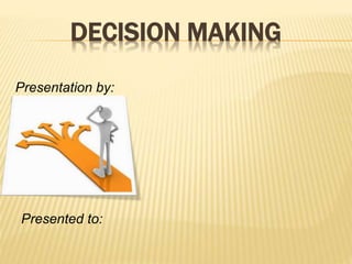 DECISION MAKING
Presentation by:
Presented to:
 