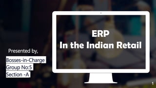 1
Presented by,
Bosses-in-Charge
Group No:5
Section -A
ERP
In the Indian Retail
 