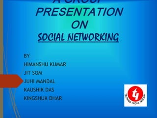 A GROUP
PRESENTATION
ON
SOCIAL NETWORKING
BY
HIMANSHU KUMAR
JIT SOM
JUHI MANDAL
KAUSHIK DAS
KINGSHUK DHAR
 