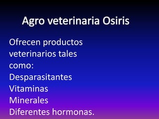 Ofrecen productos
veterinarios tales
como:
Desparasitantes
Vitaminas
Minerales
Diferentes hormonas.
 