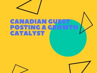 CANADIAN GUEST
POSTING A GROWTH
CATALYST
 