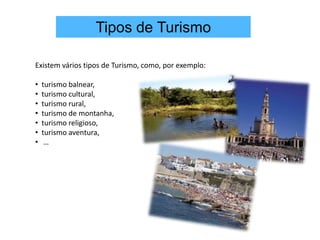 O Turismo, iniciado com a Revolução Industrial, cuja finalidade principal é o lazer.Tipos de Turismo Existem vários tipos de Turismo, como, por exemplo:turismo balnear, 