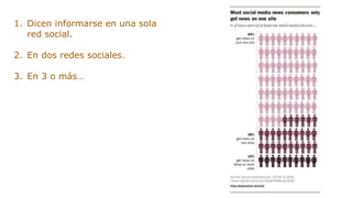 1. Dicen informarse en una sola
red social.
2. En dos redes sociales.
3. En 3 o más…
 