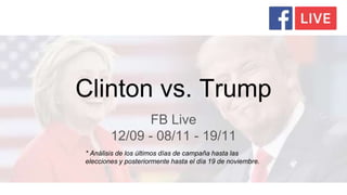Clinton vs. Trump
FB Live
12/09 - 08/11 - 19/11
* Análisis de los últimos días de campaña hasta las
elecciones y posteriormente hasta el día 19 de noviembre.
 
