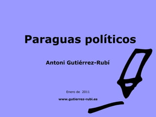Paraguas políticos   Enero de  2011 www.gutierrez-rubi.es Antoni Gutiérrez-Rubí 
