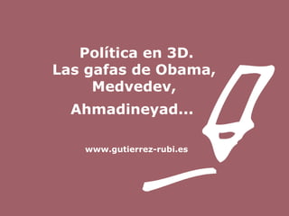 Política en 3D. Las gafas de Obama,  Medvedev,  Ahmadineyad...   www.gutierrez-rubi.es 