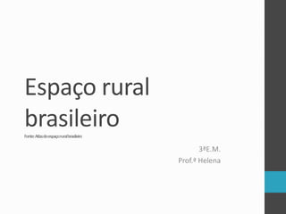 Espaço rural
brasileiroFonte:Atlasdoespaçoruralbrasileiro
3ªE.M.
Prof.ª Helena
 