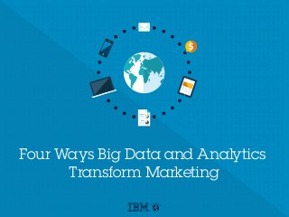 Four Ways Big Data and Analytics
Transform Marketing
 
